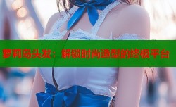 萝莉岛头发：解锁时尚造型的终极平台