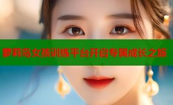 萝莉岛女孩训练平台开启专属成长之旅