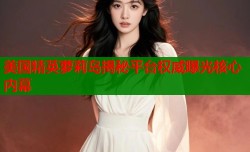 美国精英萝莉岛揭秘平台权威曝光核心内幕