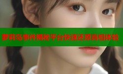 萝莉岛事件揭秘平台快速还原真相体验