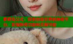 萝莉岛公式：探索创意世界的神奇平台，发现新奇功能和无限可能