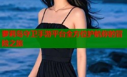 萝莉岛守卫手游平台全方位护航你的冒险之旅