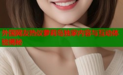 外国网友热议萝莉岛独家内容与互动体验揭秘