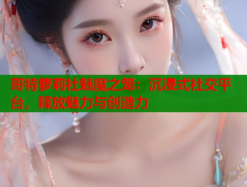 哥特萝莉社魅魔之笼：沉浸式社交平台，释放魅力与创造力  第1张