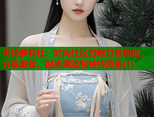 哥特萝莉社：时尚社区的魅力聚集地，分享美妆、时尚潮流和独特风格(1)  第1张