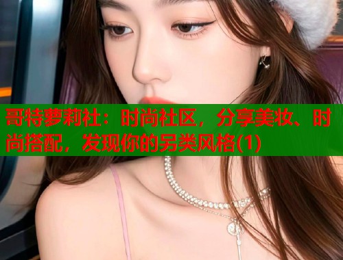 哥特萝莉社：时尚社区，分享美妆、时尚搭配，发现你的另类风格(1)  第1张