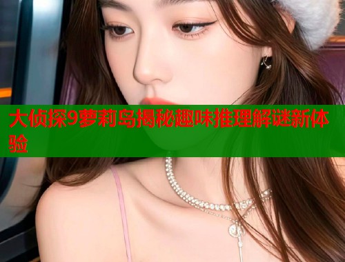 大侦探9萝莉岛揭秘趣味推理解谜新体验  第1张