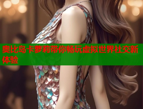 奥比岛卡萝莉带你畅玩虚拟世界社交新体验  第1张