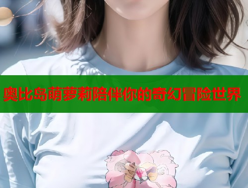 奥比岛萌萝莉陪伴你的奇幻冒险世界  第1张