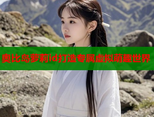 奥比岛萝莉id打造专属虚拟萌趣世界  第1张