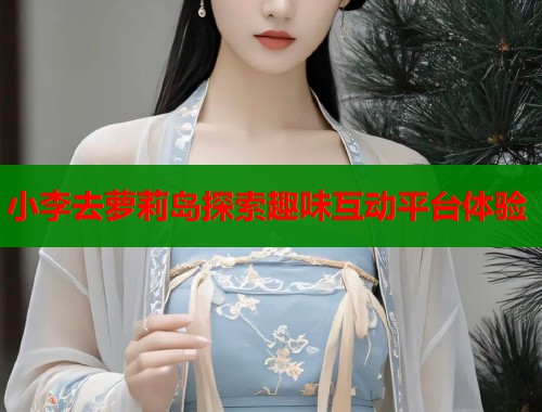 小李去萝莉岛探索趣味互动平台体验  第2张