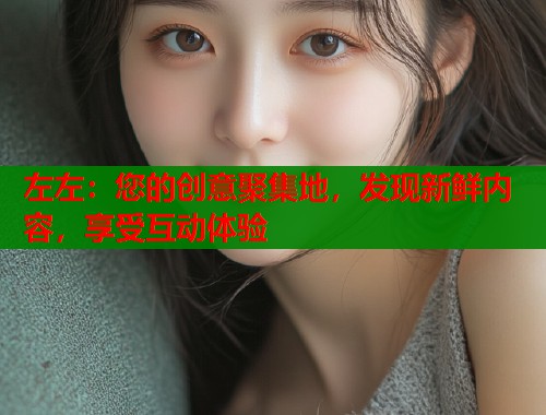 左左：您的创意聚集地，发现新鲜内容，享受互动体验  第1张