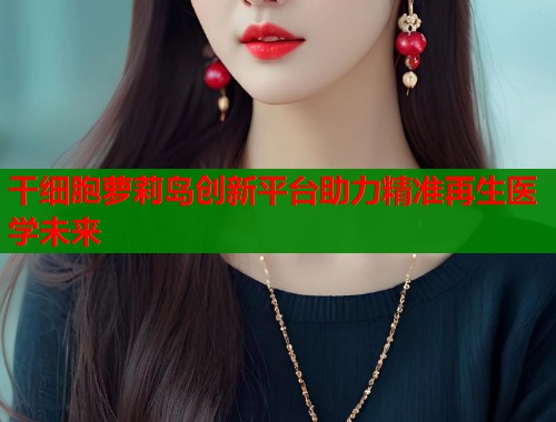 干细胞萝莉岛创新平台助力精准再生医学未来  第2张