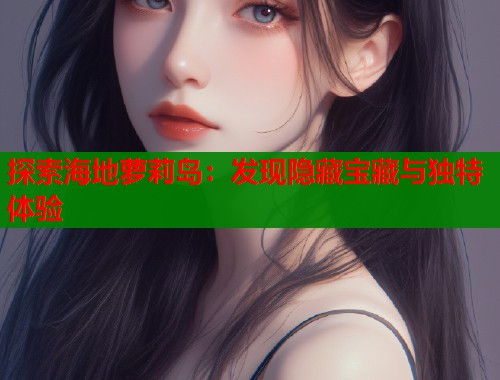 探索海地萝莉岛：发现隐藏宝藏与独特体验  第1张