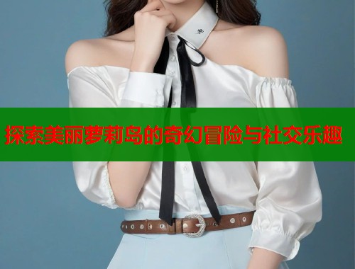 探索美丽萝莉岛的奇幻冒险与社交乐趣  第2张