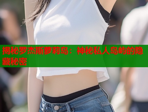 揭秘罗杰斯萝莉岛：神秘私人岛屿的隐藏秘密  第1张