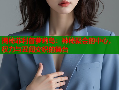 揭秘菲利普萝莉岛：神秘聚会的中心，权力与丑闻交织的舞台  第2张