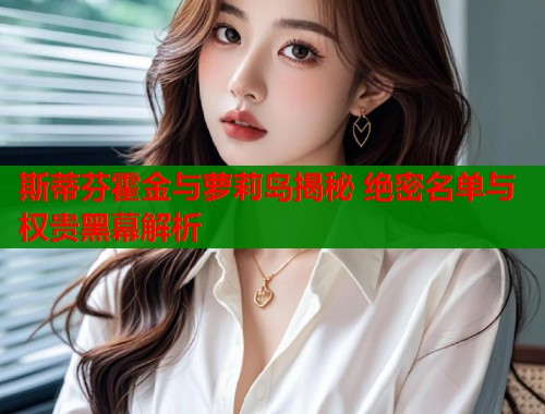 斯蒂芬霍金与萝莉岛揭秘 绝密名单与权贵黑幕解析  第1张