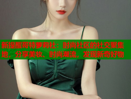 新提醒哥特萝莉社：时尚社区的社交聚集地，分享美妆、时尚潮流，发现新奇好物  第1张