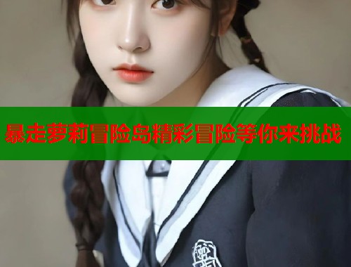 暴走萝莉冒险岛精彩冒险等你来挑战  第1张