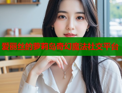 爱丽丝的萝莉岛奇幻魔法社交平台  第1张