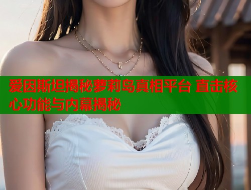 爱因斯坦揭秘萝莉岛真相平台 直击核心功能与内幕揭秘  第1张