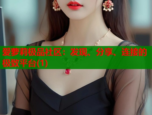 爱萝莉极品社区：发现、分享、连接的极致平台(1)  第1张