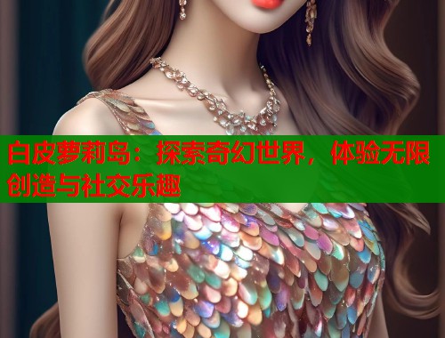 白皮萝莉岛：探索奇幻世界，体验无限创造与社交乐趣  第1张