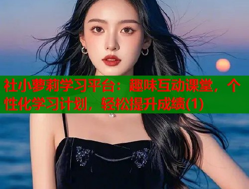 社小萝莉学习平台：趣味互动课堂，个性化学习计划，轻松提升成绩(1)  第2张