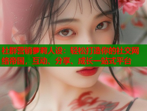 社群营销萝莉人设：轻松打造你的社交网络帝国，互动、分享、成长一站式平台  第1张