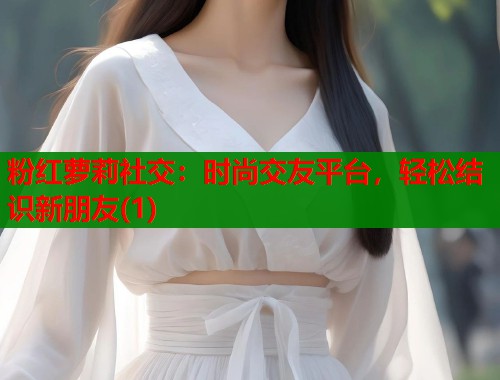 粉红萝莉社交：时尚交友平台，轻松结识新朋友(1)  第2张