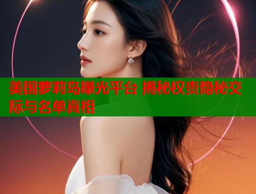 美国萝莉岛曝光平台 揭秘权贵隐秘交际与名单真相  第1张