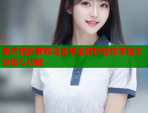 莱昂纳多萝莉岛名单全解析轻松掌握平台核心功能  第1张