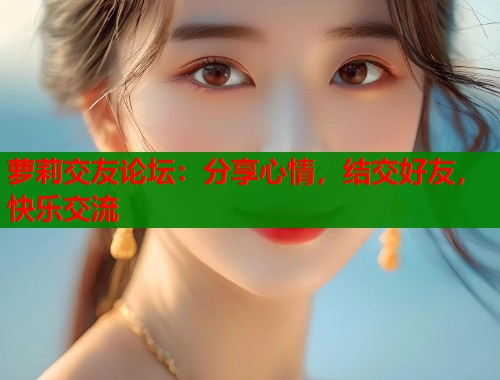 萝莉交友论坛：分享心情，结交好友，快乐交流  第2张