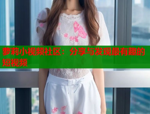 萝莉小视频社区：分享与发现最有趣的短视频  第1张