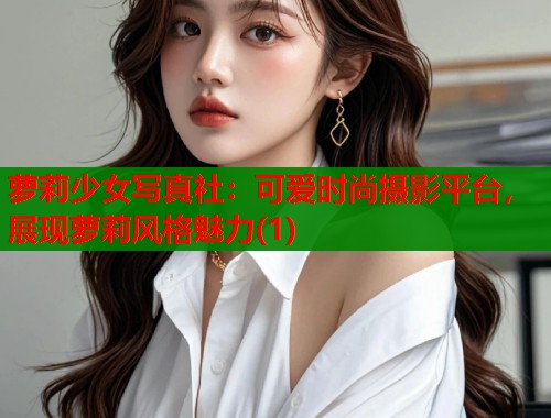 萝莉少女写真社：可爱时尚摄影平台，展现萝莉风格魅力(1)  第1张