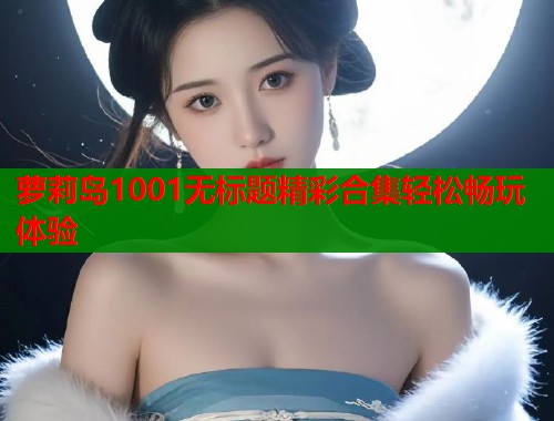萝莉岛1001无标题精彩合集轻松畅玩体验  第1张