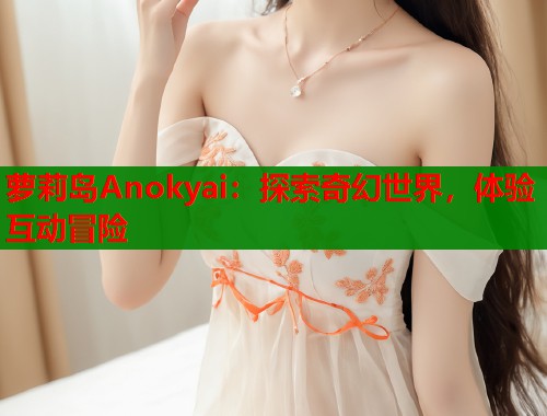 萝莉岛Anokyai：探索奇幻世界，体验互动冒险  第2张