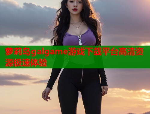 萝莉岛galgame游戏下载平台高清资源极速体验  第1张