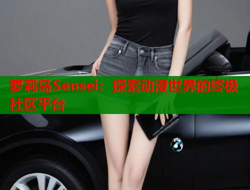 萝莉岛Sensei：探索动漫世界的终极社区平台  第1张