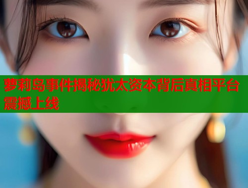 萝莉岛事件揭秘犹太资本背后真相平台震撼上线  第1张