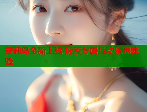 萝莉岛全新上线 探索专属互动乐园体验  第1张