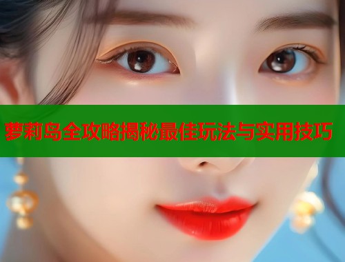 萝莉岛全攻略揭秘最佳玩法与实用技巧  第1张