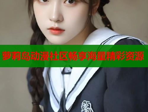 萝莉岛动漫社区畅享海量精彩资源  第2张