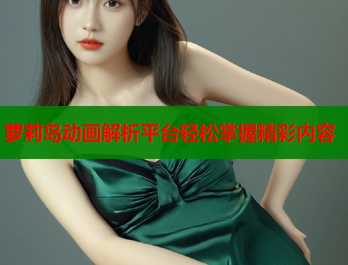 萝莉岛动画解析平台轻松掌握精彩内容  第1张