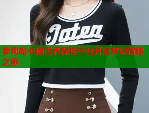 萝莉岛卡通世界探险平台开启梦幻冒险之旅  第2张