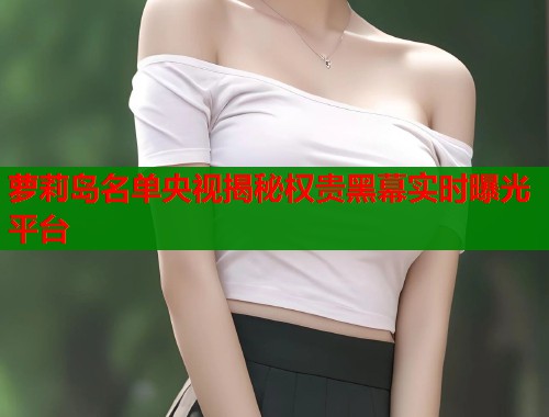 萝莉岛名单央视揭秘权贵黑幕实时曝光平台  第1张