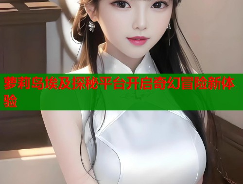 萝莉岛埃及探秘平台开启奇幻冒险新体验  第1张