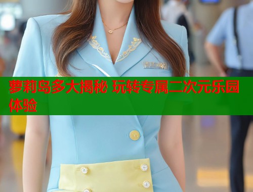 萝莉岛多大揭秘 玩转专属二次元乐园体验  第1张