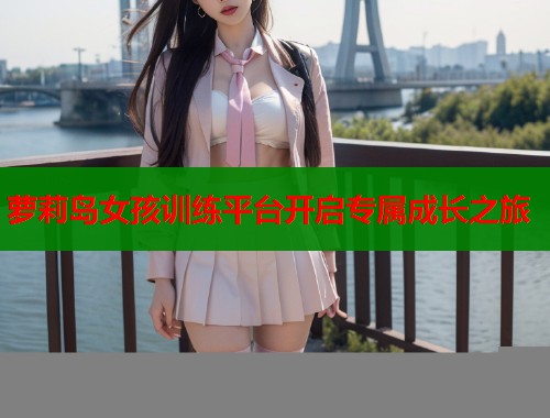 萝莉岛女孩训练平台开启专属成长之旅  第2张